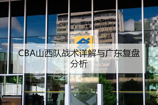 CBA山西队战术详解与广东复盘分析